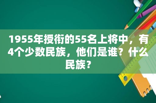 1955年授衔的55名上将中，有4个少数民族，他们是谁？什么民族？