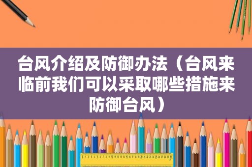 台风介绍及防御办法（台风来临前我们可以采取哪些措施来防御台风）