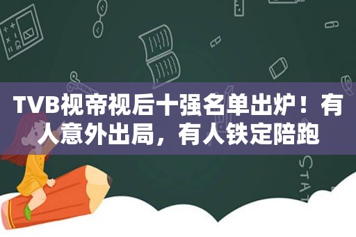 TVB视帝视后十强名单出炉！有人意外出局，有人铁定陪跑