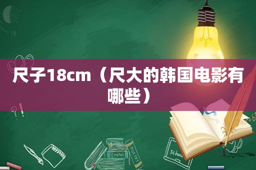 尺子18cm（尺大的韩国电影有哪些）