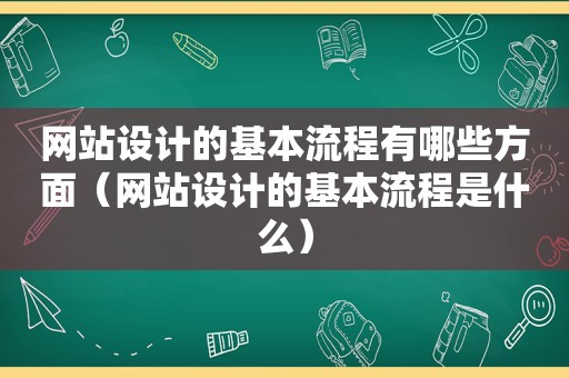 网站设计的基本流程有哪些方面（网站设计的基本流程是什么）