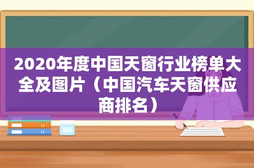 2020年度中国天窗行业榜单大全及图片（中国汽车天窗供应商排名）