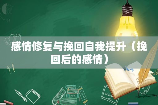 感情修复与挽回自我提升（挽回后的感情）