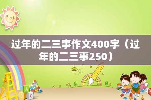 过年的二三事作文400字（过年的二三事250）