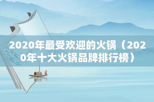 2020年最受欢迎的火锅（2020年十大火锅品牌排行榜）