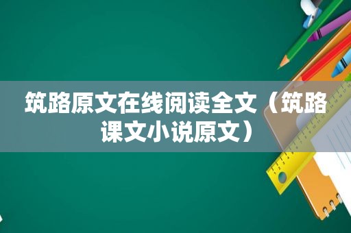 筑路原文在线阅读全文（筑路课文小说原文）