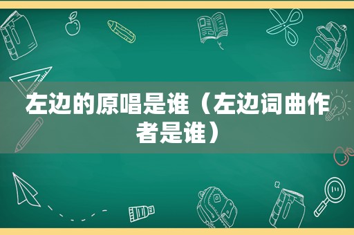 左边的原唱是谁（左边词曲作者是谁）