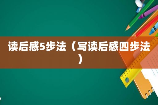 读后感5步法（写读后感四步法）