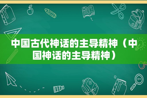 中国古代神话的主导精神（中国神话的主导精神）