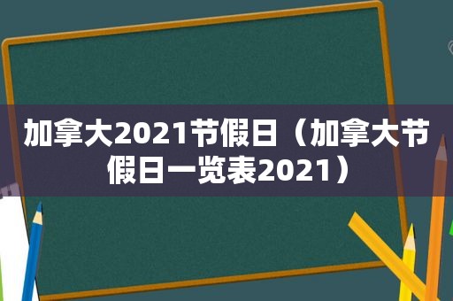 加拿大2021节假日（加拿大节假日一览表2021）