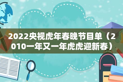 2022央视虎年春晚节目单（2010一年又一年虎虎迎新春）