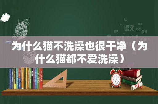 为什么猫不洗澡也很干净（为什么猫都不爱洗澡）