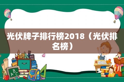 光伏牌子排行榜2018（光伏排名榜）