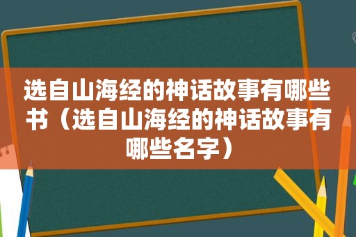 选自山海经的神话故事有哪些书（选自山海经的神话故事有哪些名字）