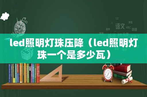 led照明灯珠压降（led照明灯珠一个是多少瓦）