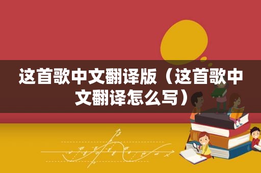 这首歌中文翻译版（这首歌中文翻译怎么写）