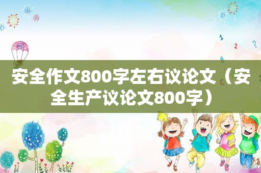 安全作文800字左右议论文（安全生产议论文800字）