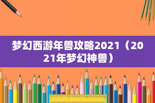 梦幻西游年兽攻略2021（2021年梦幻神兽）