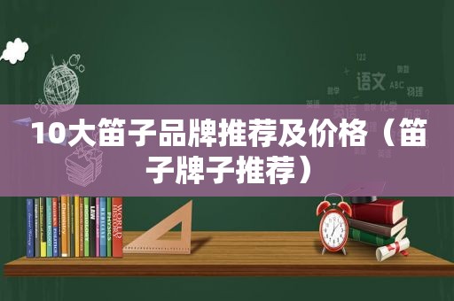 10大笛子品牌推荐及价格（笛子牌子推荐）