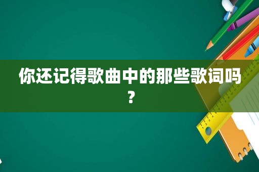 你还记得歌曲中的那些歌词吗？