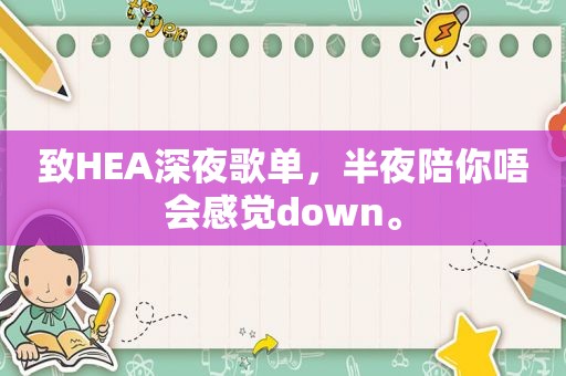 致HEA深夜歌单，半夜陪你唔会感觉down。