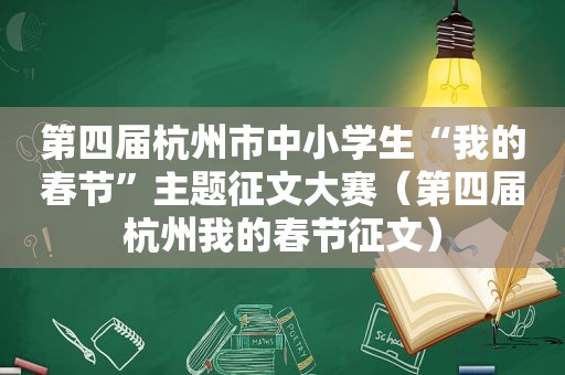 第四届杭州市中小学生“我的春节”主题征文大赛（第四届杭州我的春节征文）