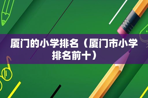 厦门的小学排名（厦门市小学排名前十）