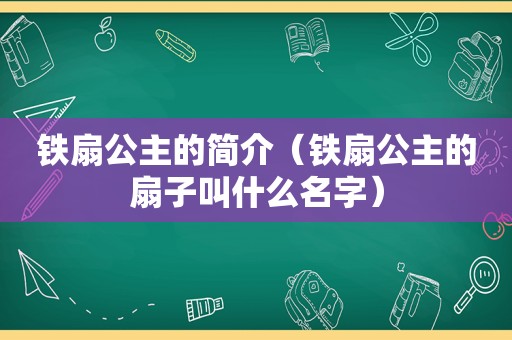 铁扇公主的简介（铁扇公主的扇子叫什么名字）