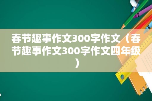 春节趣事作文300字作文（春节趣事作文300字作文四年级）