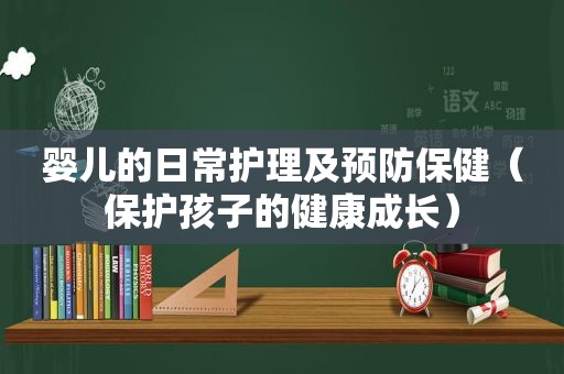 婴儿的日常护理及预防保健（保护孩子的健康成长）