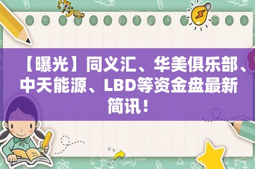 【曝光】同义汇、华美俱乐部、中天能源、LBD等资金盘最新简讯！