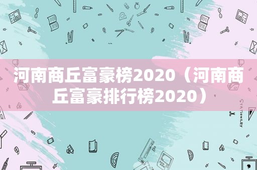 河南商丘富豪榜2020（河南商丘富豪排行榜2020）