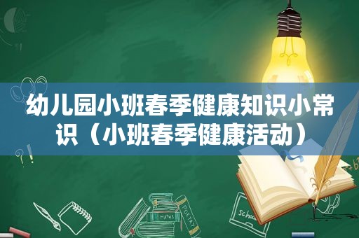 幼儿园小班春季健康知识小常识（小班春季健康活动）