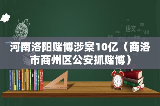 河南洛阳 *** 涉案10亿（商洛市商州区公安抓 *** ）