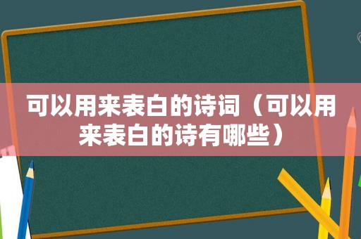 可以用来表白的诗词（可以用来表白的诗有哪些）