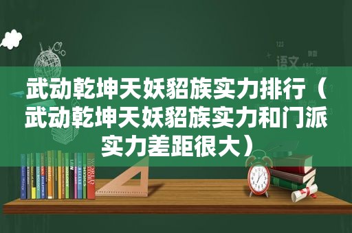 武动乾坤天妖貂族实力排行（武动乾坤天妖貂族实力和门派实力差距很大）