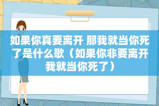 如果你真要离开 那我就当你死了是什么歌（如果你非要离开我就当你死了）