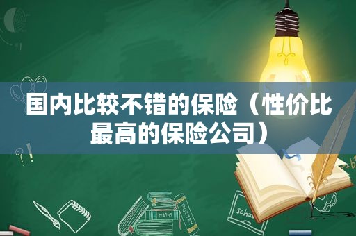 国内比较不错的保险（性价比最高的保险公司）