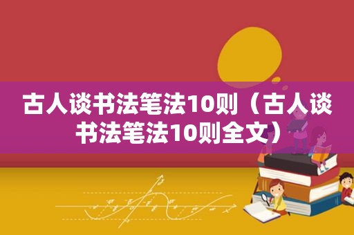 古人谈书法笔法10则（古人谈书法笔法10则全文）