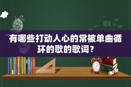 有哪些打动人心的常被单曲循环的歌的歌词？