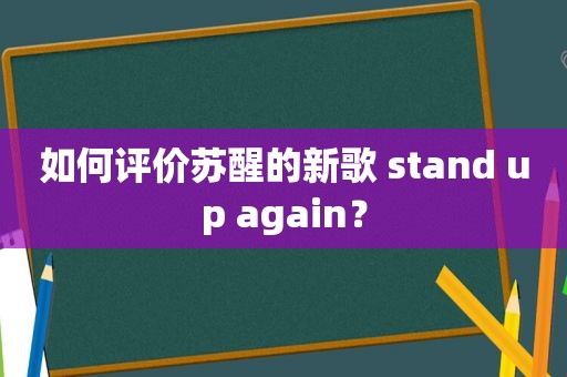 如何评价苏醒的新歌 stand up again？