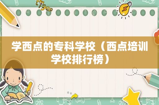 学西点的专科学校（西点培训学校排行榜）