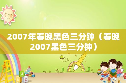 2007年春晚黑色三分钟（春晚2007黑色三分钟）