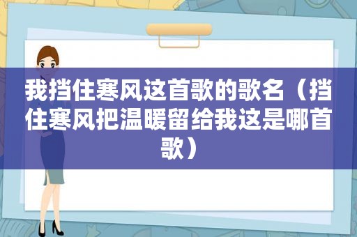 我挡住寒风这首歌的歌名（挡住寒风把温暖留给我这是哪首歌）