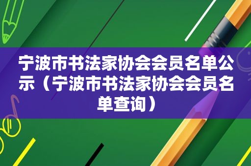 宁波市书法家协会会员名单公示（宁波市书法家协会会员名单查询）