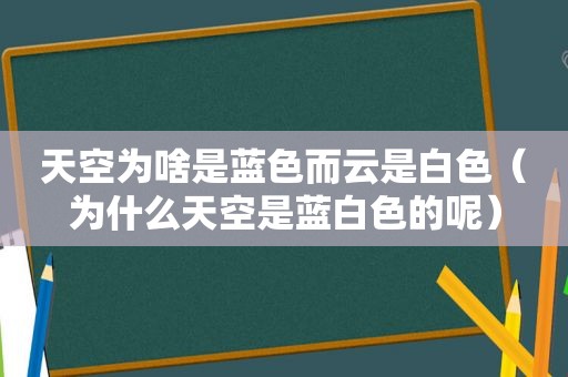 天空为啥是蓝色而云是白色（为什么天空是蓝白色的呢）