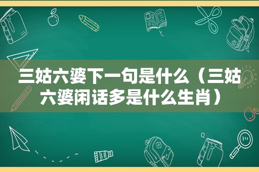 三姑六婆下一句是什么（三姑六婆闲话多是什么生肖）