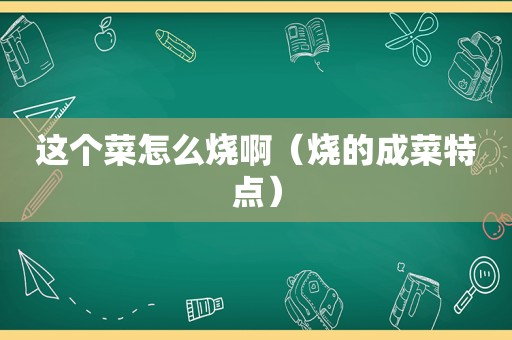 这个菜怎么烧啊（烧的成菜特点）