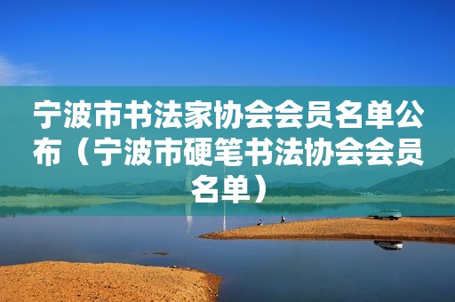 宁波市书法家协会会员名单公布（宁波市硬笔书法协会会员名单）