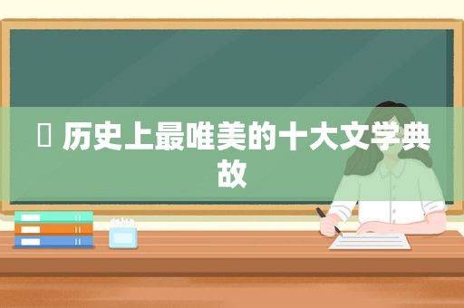 ♬ 历史上最唯美的十大文学典故